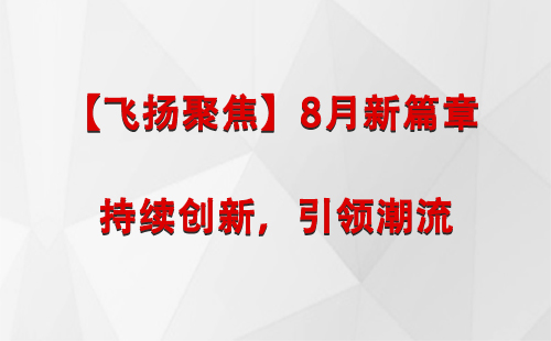 平凉【飞扬聚焦】8月新篇章 —— 持续创新，引领潮流