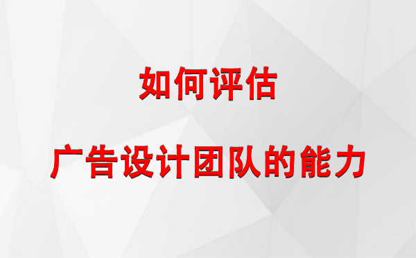 如何评估平凉广告设计团队的能力